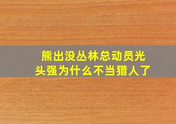 熊出没丛林总动员光头强为什么不当猎人了