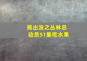 熊出没之丛林总动员51集吃水果