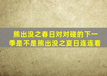 熊出没之春日对对碰的下一季是不是熊出没之夏日连连看