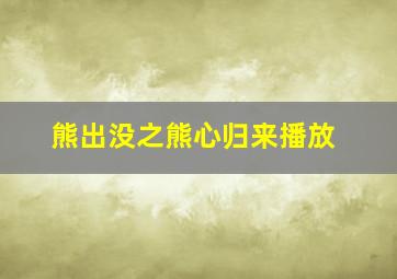 熊出没之熊心归来播放