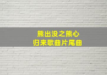 熊出没之熊心归来歌曲片尾曲