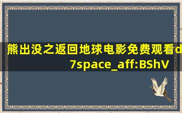 熊出没之返回地球电影免费观看d7space_aff:BShV