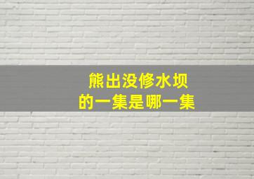 熊出没修水坝的一集是哪一集