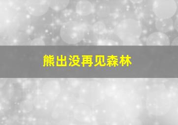 熊出没再见森林