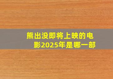 熊出没即将上映的电影2025年是哪一部