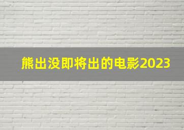 熊出没即将出的电影2023