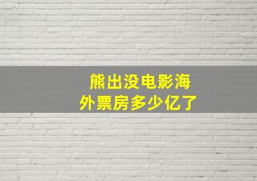 熊出没电影海外票房多少亿了