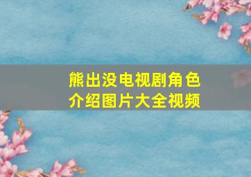 熊出没电视剧角色介绍图片大全视频