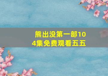 熊出没第一部104集免费观看五五