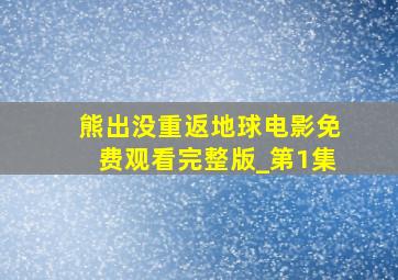 熊出没重返地球电影免费观看完整版_第1集