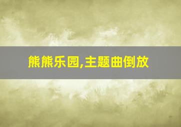 熊熊乐园,主题曲倒放