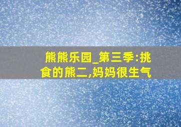 熊熊乐园_第三季:挑食的熊二,妈妈很生气