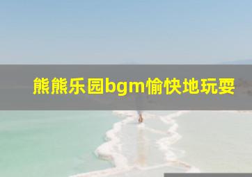 熊熊乐园bgm愉快地玩耍