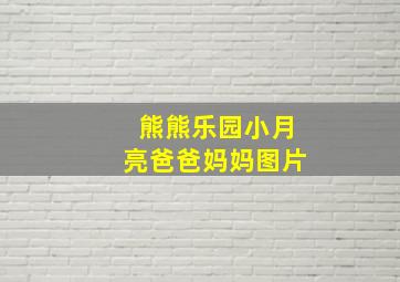 熊熊乐园小月亮爸爸妈妈图片