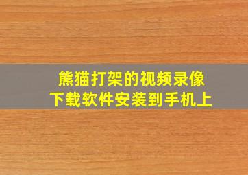 熊猫打架的视频录像下载软件安装到手机上