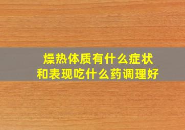 燥热体质有什么症状和表现吃什么药调理好