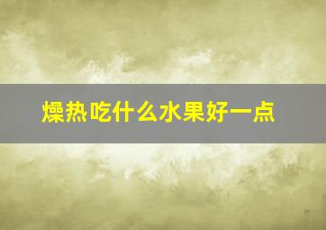 燥热吃什么水果好一点