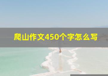 爬山作文450个字怎么写