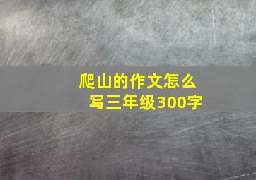 爬山的作文怎么写三年级300字