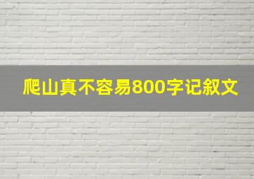 爬山真不容易800字记叙文