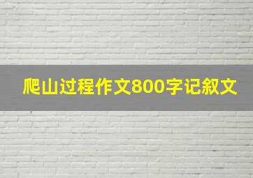 爬山过程作文800字记叙文