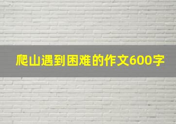 爬山遇到困难的作文600字