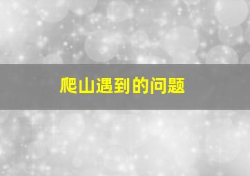 爬山遇到的问题