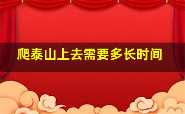 爬泰山上去需要多长时间