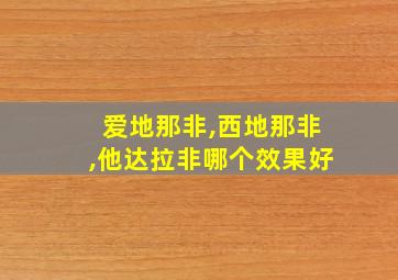 爱地那非,西地那非,他达拉非哪个效果好