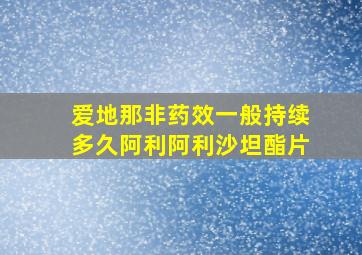 爱地那非药效一般持续多久阿利阿利沙坦酯片