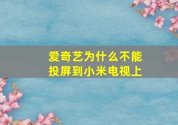 爱奇艺为什么不能投屏到小米电视上