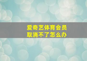 爱奇艺体育会员取消不了怎么办