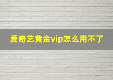 爱奇艺黄金vip怎么用不了