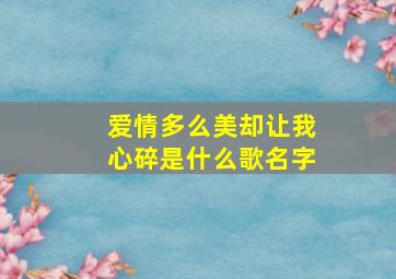 爱情多么美却让我心碎是什么歌名字