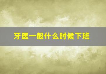 牙医一般什么时候下班