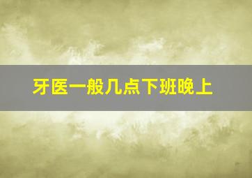 牙医一般几点下班晚上