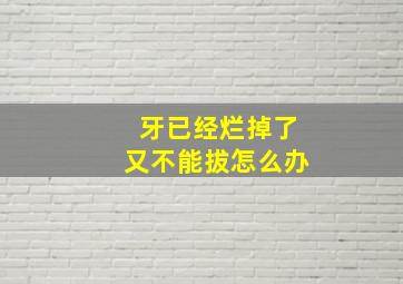 牙已经烂掉了又不能拔怎么办