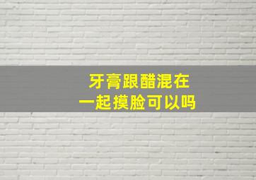 牙膏跟醋混在一起摸脸可以吗