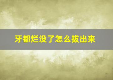 牙都烂没了怎么拔出来