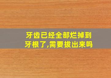 牙齿已经全部烂掉到牙根了,需要拔出来吗