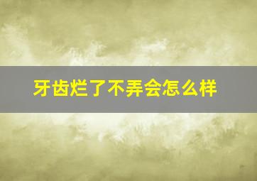 牙齿烂了不弄会怎么样