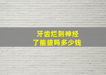 牙齿烂到神经了能拔吗多少钱