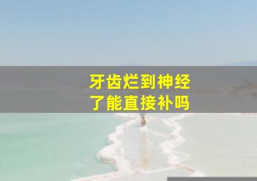 牙齿烂到神经了能直接补吗