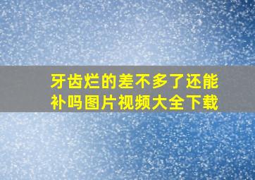 牙齿烂的差不多了还能补吗图片视频大全下载