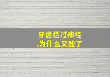 牙齿烂过神经,为什么又酸了