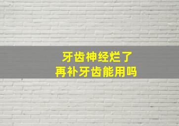 牙齿神经烂了再补牙齿能用吗