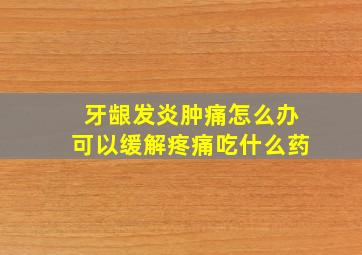 牙龈发炎肿痛怎么办可以缓解疼痛吃什么药