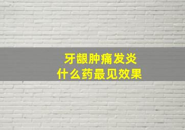 牙龈肿痛发炎什么药最见效果