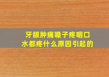 牙龈肿痛嗓子疼咽口水都疼什么原因引起的