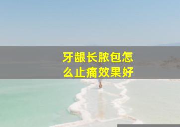 牙龈长脓包怎么止痛效果好